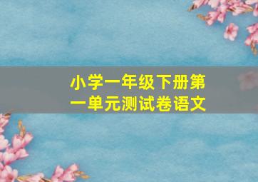 小学一年级下册第一单元测试卷语文