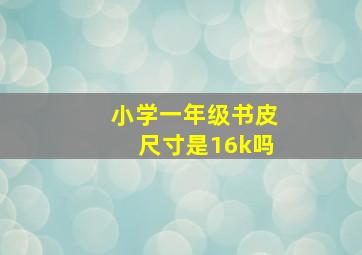 小学一年级书皮尺寸是16k吗