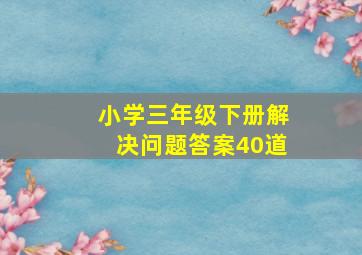 小学三年级下册解决问题答案40道