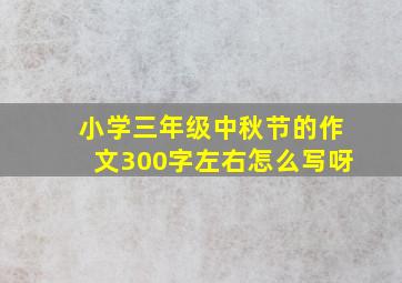 小学三年级中秋节的作文300字左右怎么写呀