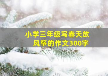 小学三年级写春天放风筝的作文300字