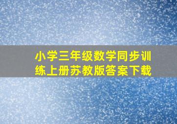 小学三年级数学同步训练上册苏教版答案下载