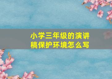 小学三年级的演讲稿保护环境怎么写