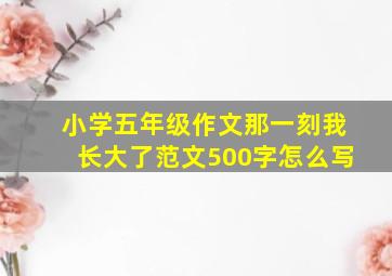 小学五年级作文那一刻我长大了范文500字怎么写