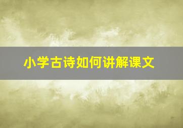 小学古诗如何讲解课文