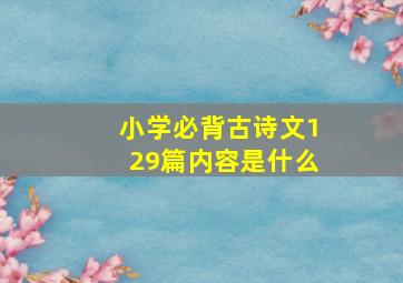 小学必背古诗文129篇内容是什么