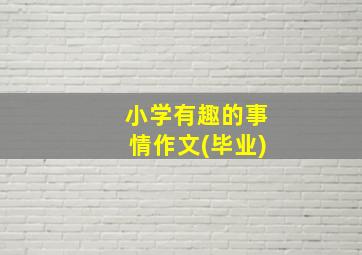 小学有趣的事情作文(毕业)