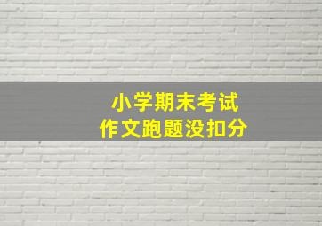 小学期末考试作文跑题没扣分