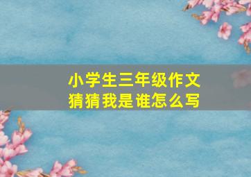 小学生三年级作文猜猜我是谁怎么写