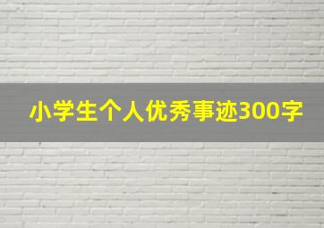 小学生个人优秀事迹300字