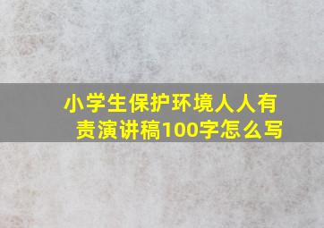 小学生保护环境人人有责演讲稿100字怎么写