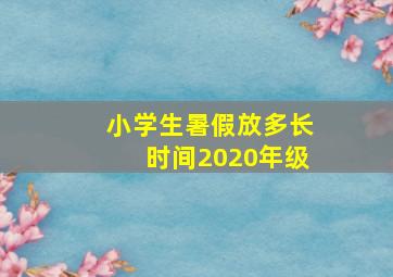 小学生暑假放多长时间2020年级