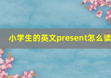 小学生的英文present怎么读