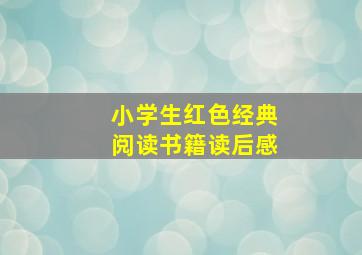 小学生红色经典阅读书籍读后感