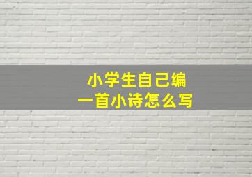 小学生自己编一首小诗怎么写