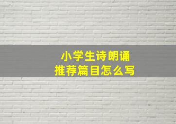 小学生诗朗诵推荐篇目怎么写