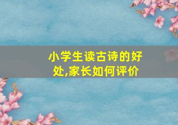 小学生读古诗的好处,家长如何评价