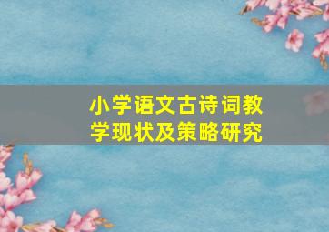 小学语文古诗词教学现状及策略研究