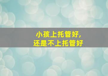 小孩上托管好,还是不上托管好