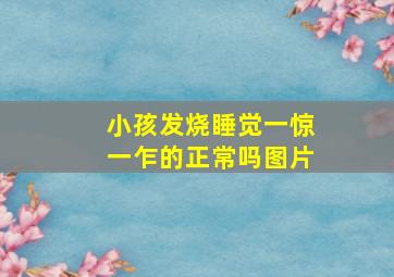 小孩发烧睡觉一惊一乍的正常吗图片