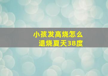 小孩发高烧怎么退烧夏天38度