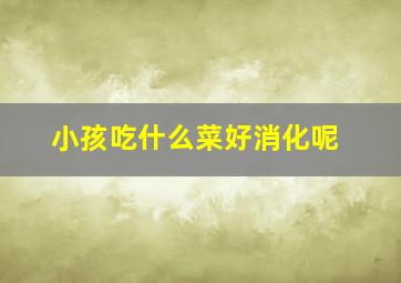 小孩吃什么菜好消化呢