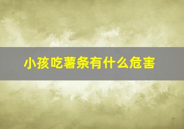 小孩吃薯条有什么危害