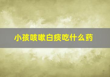 小孩咳嗽白痰吃什么药