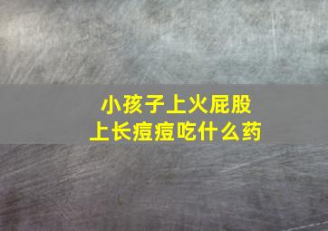 小孩子上火屁股上长痘痘吃什么药