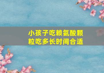 小孩子吃赖氨酸颗粒吃多长时间合适