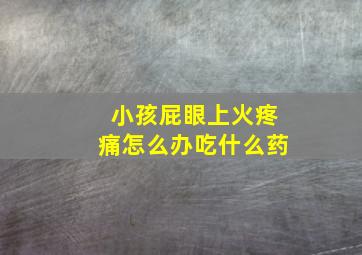 小孩屁眼上火疼痛怎么办吃什么药