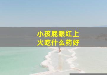 小孩屁眼红上火吃什么药好