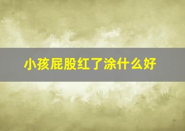 小孩屁股红了涂什么好