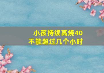 小孩持续高烧40不能超过几个小时