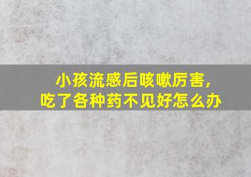 小孩流感后咳嗽厉害,吃了各种药不见好怎么办