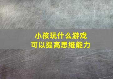 小孩玩什么游戏可以提高思维能力