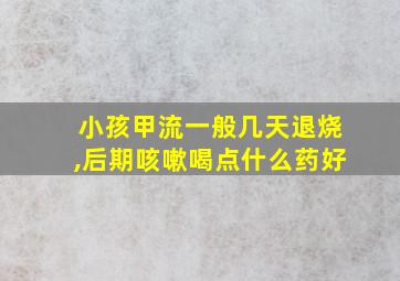 小孩甲流一般几天退烧,后期咳嗽喝点什么药好