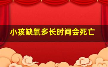 小孩缺氧多长时间会死亡