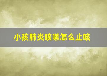 小孩肺炎咳嗽怎么止咳