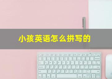 小孩英语怎么拼写的