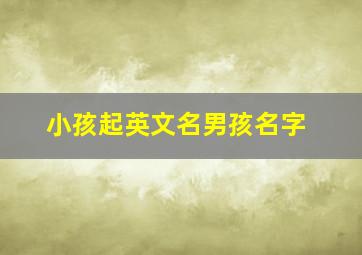 小孩起英文名男孩名字