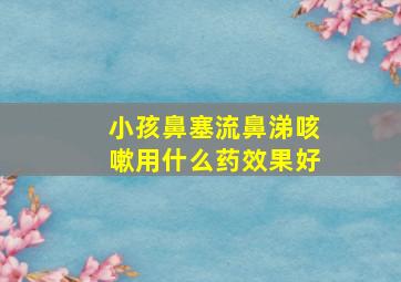 小孩鼻塞流鼻涕咳嗽用什么药效果好