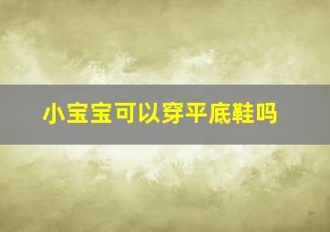 小宝宝可以穿平底鞋吗