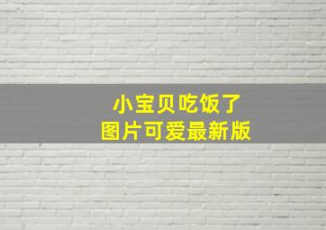 小宝贝吃饭了图片可爱最新版