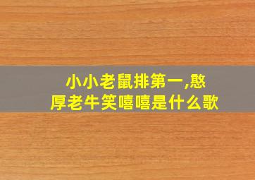 小小老鼠排第一,憨厚老牛笑嘻嘻是什么歌