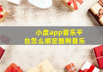 小度app音乐平台怎么绑定酷狗音乐