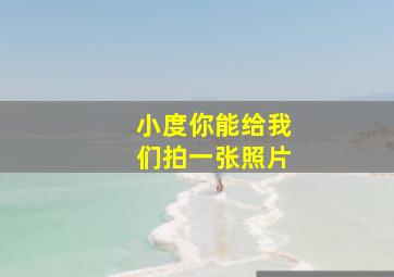 小度你能给我们拍一张照片