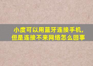 小度可以用蓝牙连接手机,但是连接不来网络怎么回事