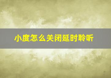 小度怎么关闭延时聆听