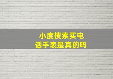 小度搜索买电话手表是真的吗